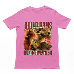 Build Dams Don't Give Them t-shirt