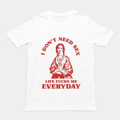 I Don't Need Sex Life Fucks Me Everyday t-shirt
