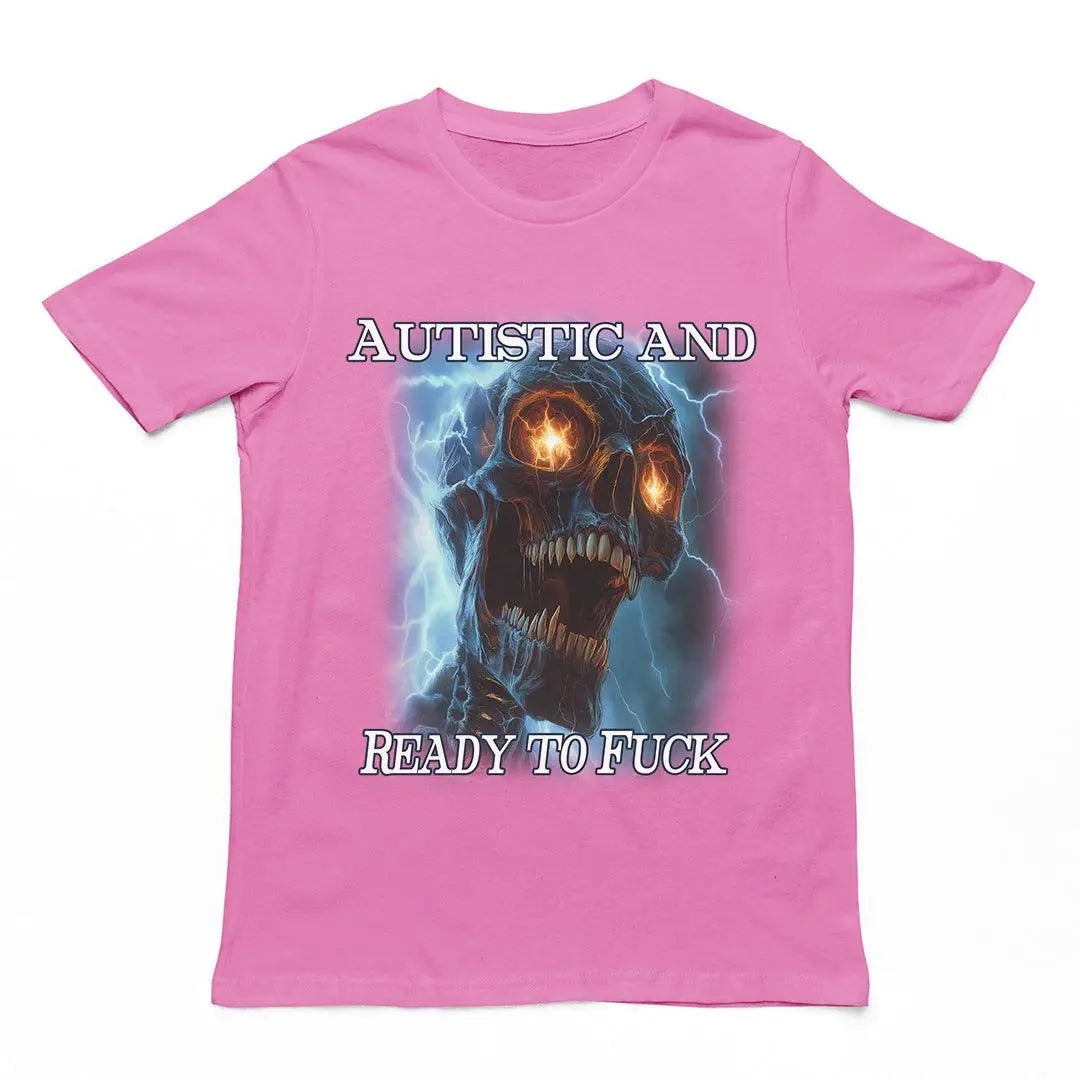 Autistic and Ready to Fuck t-shirt